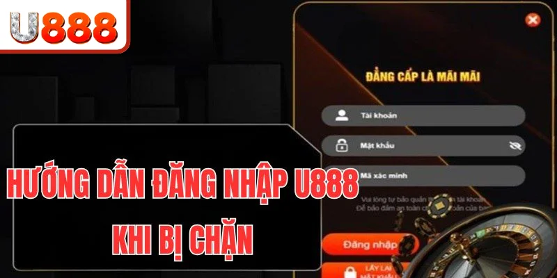 Cách đăng nhập nhanh U888 khi bị chặn