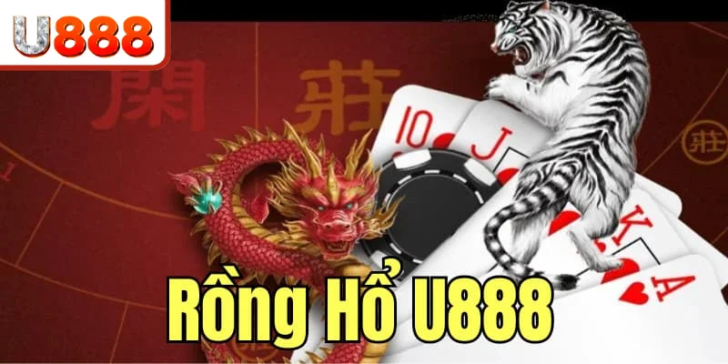 Rồng Hổ U888 - Tiết Lộ Bí Kíp Đánh Bại Mọi Đối Thủ 2024