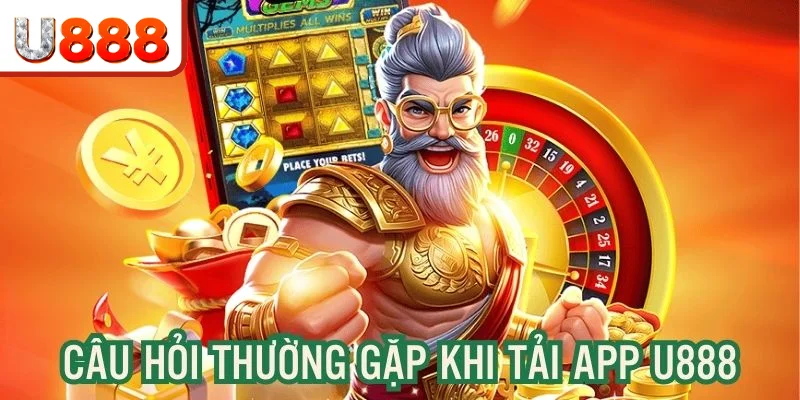 Câu hỏi liên quan đến việc tải app U888 nên biết rõ