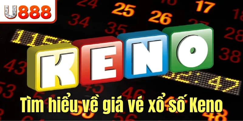 Tìm hiểu về giá vé xổ số Keno online tại nhà cái